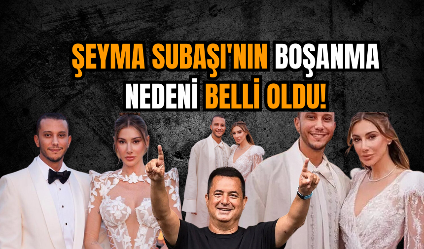 Şeyma Subaşı'nın boşanma nedeni belli oldu! Şok olacaksınız