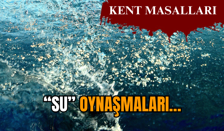 “Su” oynaşmaları…