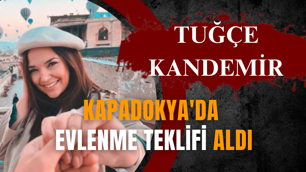 Tuğçe Kandemir, Kapadokya'da Evlenme Teklifi Aldı