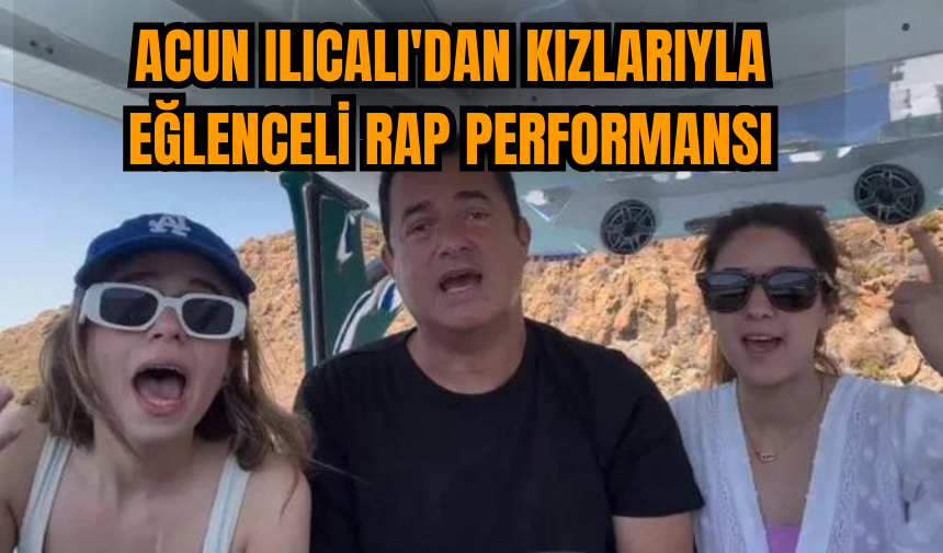 Acun Ilıcalı'dan kızlarıyla eğlenceli rap performansı