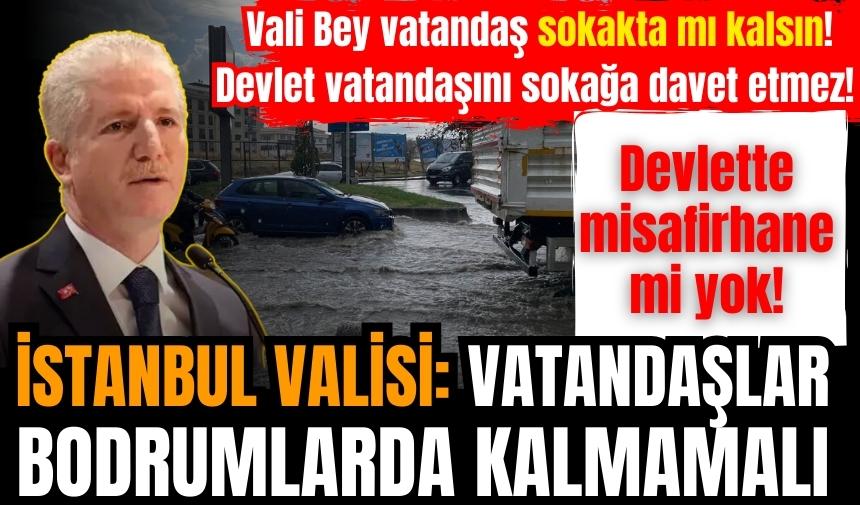 İstanbul Valisi: Vatandaşlar bodrumlarda kalmamalı