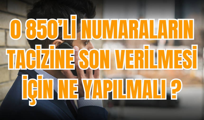 0 850’li Numaraların Tac*zine Son Verilmesi İçin Ne yapılmalı?