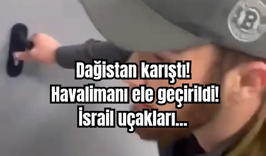 Dağistan karıştı! Havalimanı ele geçirildi! İsrail uçakları...