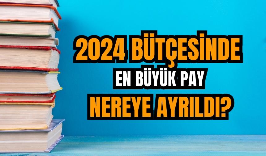 2024 bütçesinde en büyük pay nereye ayrıldı?