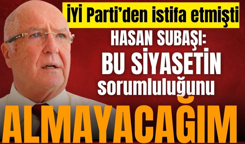 Hasan Subaşı: Bu siyasetin sorumluluğunu almayacağım