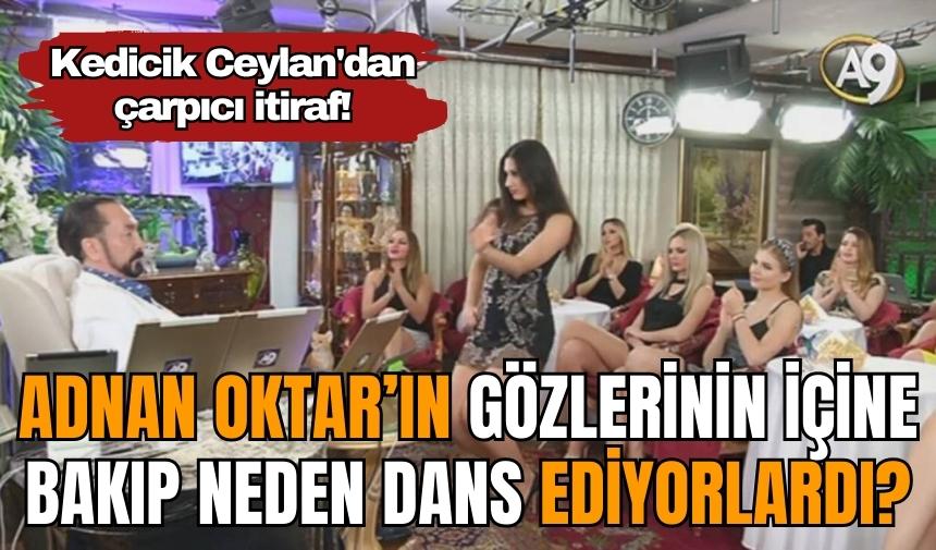 Kedicik Ceylan'dan çarpıcı itiraf! Adnan Oktar’ın gözlerinin içine bakıp neden dans ediyorlardı?