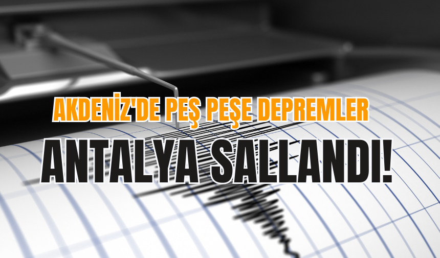 Akdeniz'de peş peşe depremler: Antalya sallandı!