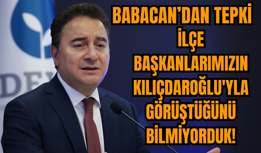 Ali Babacan: İlçe başkanlarımızın Kılıçdaroğlu'yla görüştüğünü bilmiyorduk