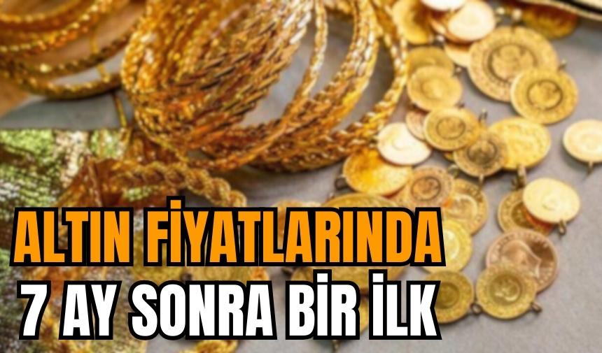 Altın fiyatlarında 7 ay sonra çarpıcı değişim!