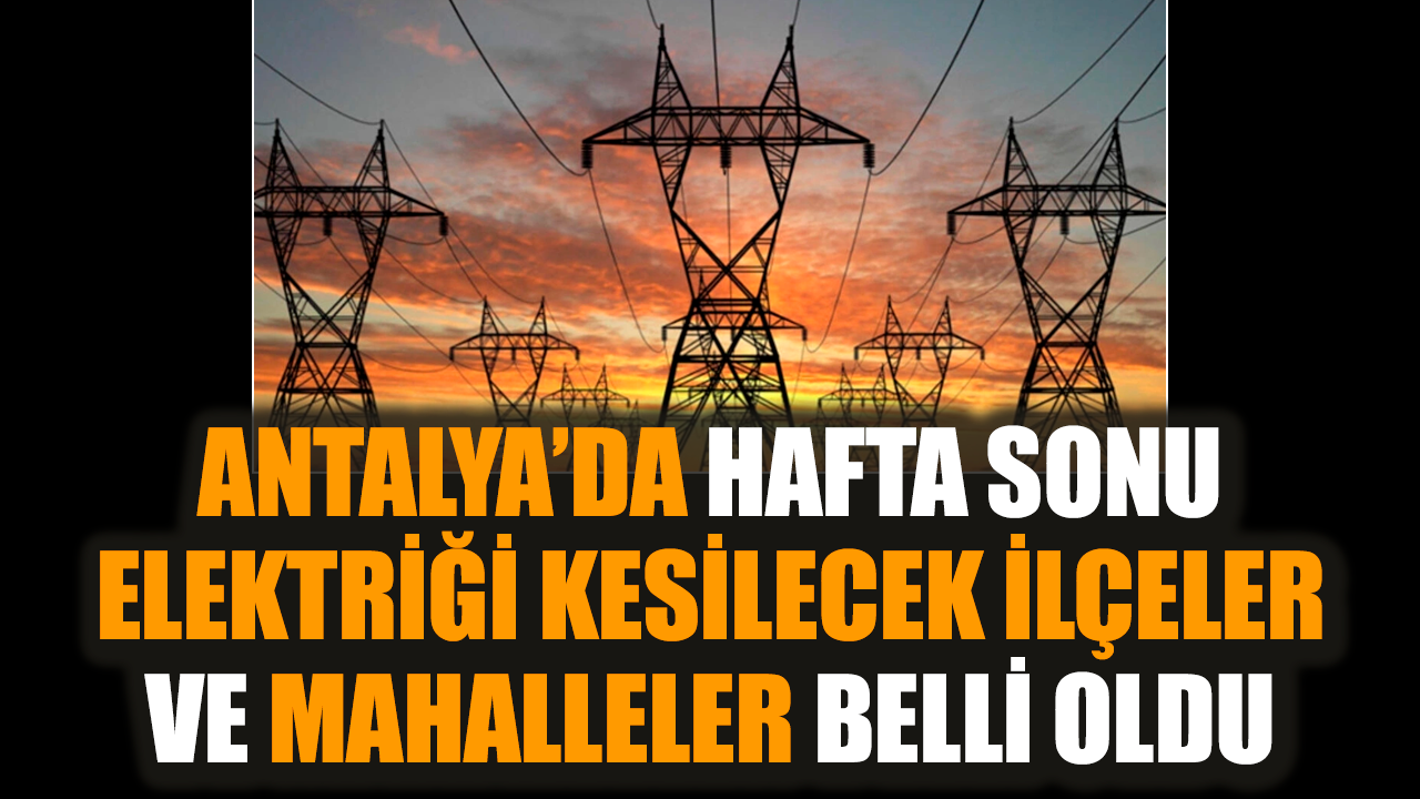 Antalya’da hafta sonu elektriği kesilecek ilçeler mahalleler