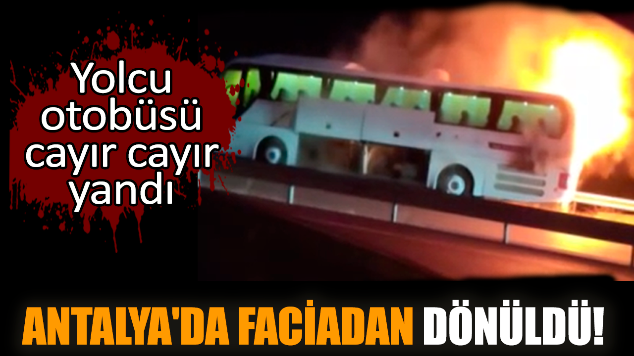 Antalya'da faciadan dönüldü! Yolcu otobüsü cayır cayır yandı