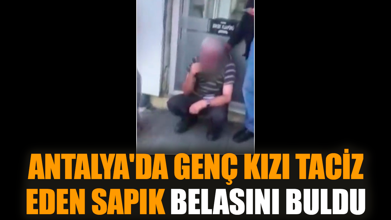 Antalya'da genç kızı tac*z eden sapık belasını buldu