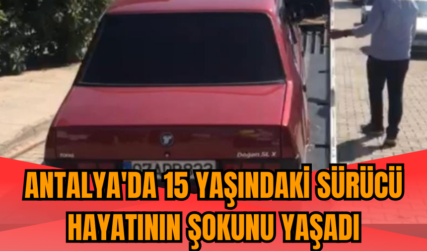 Antalya'da 15 yaşındaki sürücü hayatının şokunu yaşadı