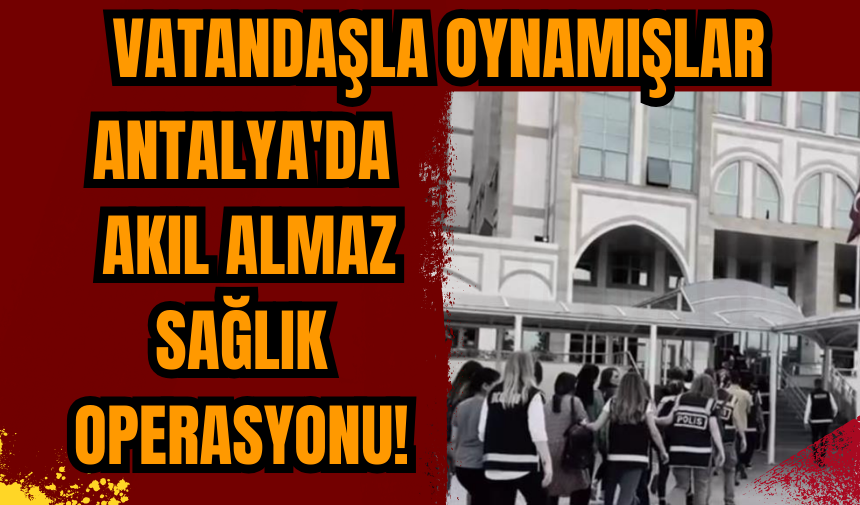 Antalya'da akıl almaz sağlık operasyonu!