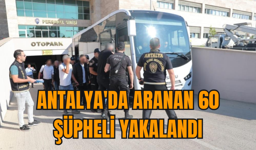 Antalya'da aranan 60 şüpheli yakalandı