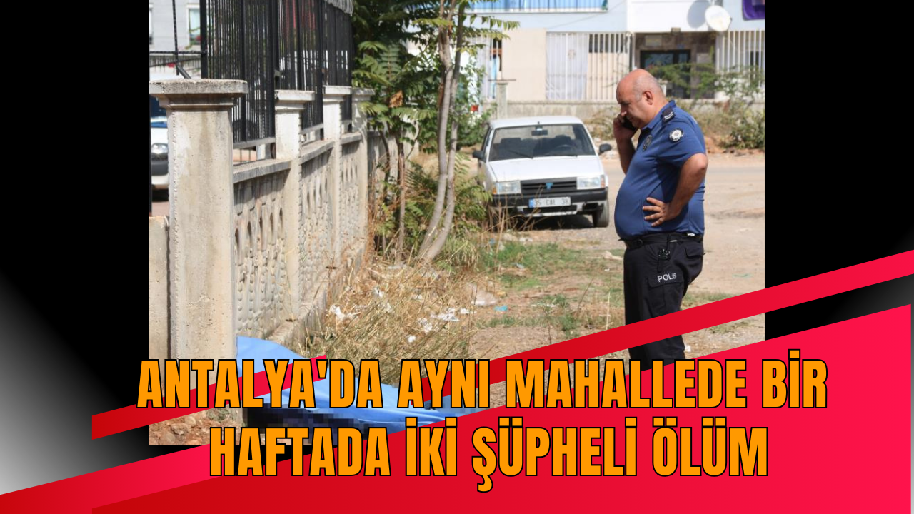 Antalya'da aynı mahallede bir haftada iki şüpheli ölüm