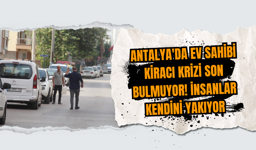 Antalya'da ev sahibi kiracı krizi son bulmuyor! İnsanlar kendini yakıyor