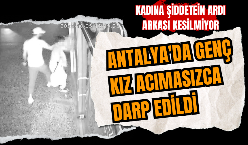 Antalya'da genç kız acımasızca darp edildi