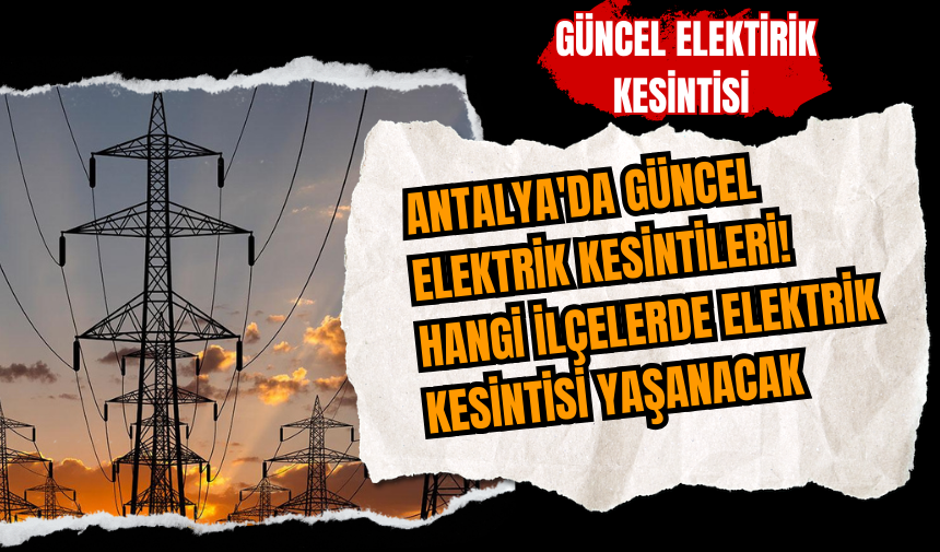 Antalya'da güncel elektrik kesintileri! Hangi ilçelerde elektrik kesintisi yaşanacak