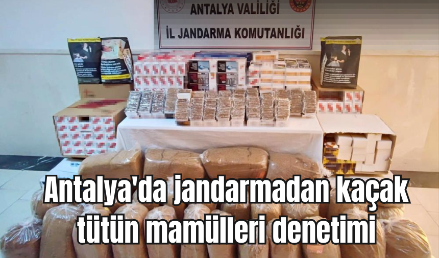 Antalya'da jandarmadan kaçak tütün mamülleri denetimi