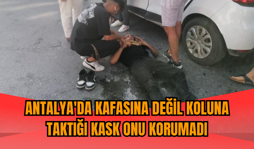 Antalya'da kafasına değil koluna taktığı kask onu korumadı