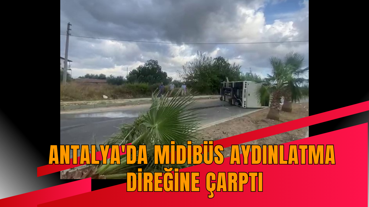 Antalya'da midibüs aydınlatma direğine çarptı