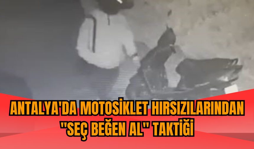 Antalya'da motosiklet hırsızılarından "seç beğen al" taktiği