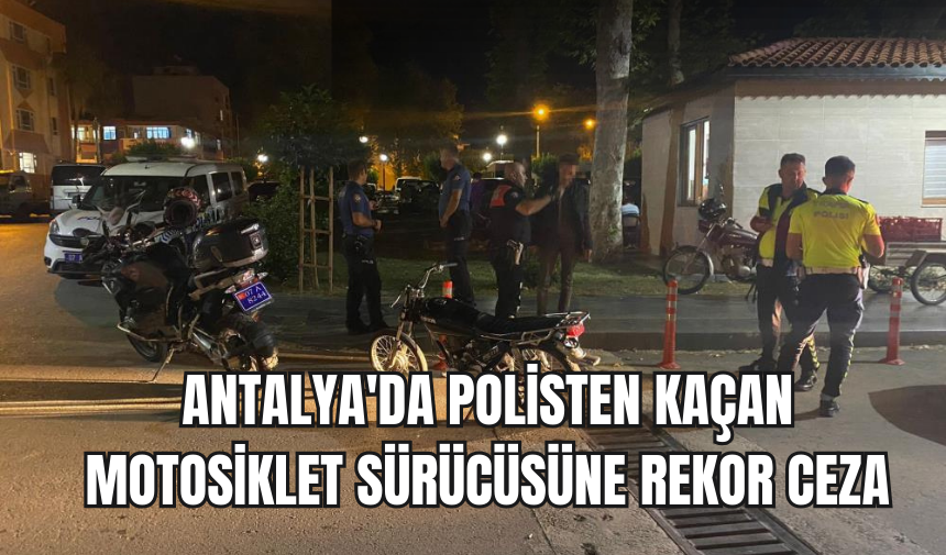 Antalya'da polisten kaçan motosiklet sürücüsüne rekor ceza