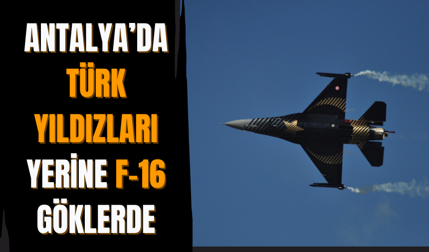 Antalya’da Türk Yıldızları yerine F-16 göklerde