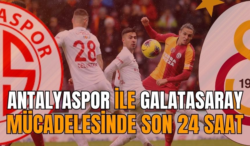 Antalyaspor ile Galatasaray mücadelesinde son 24 saat