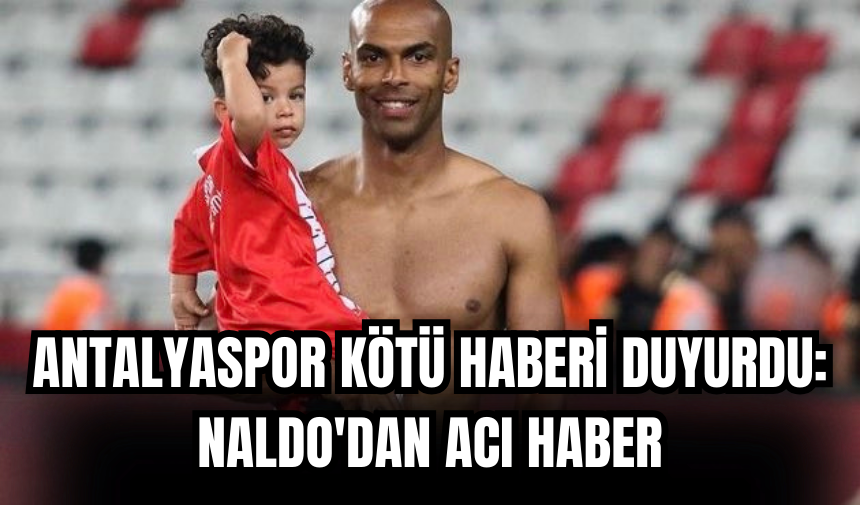 Antalyaspor kötü haberi duyurdu: Naldo'dan acı haber