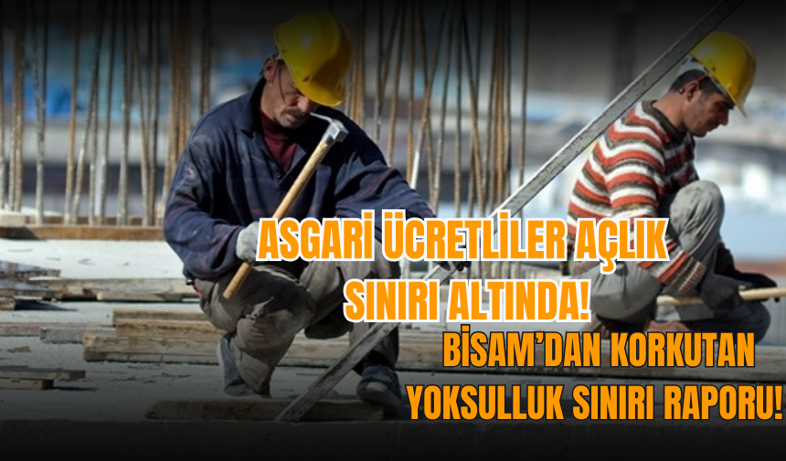 BİSAM’dan korkutan yoksulluk sınırı raporu! Asgari ücretliler açlık sınırı altında!