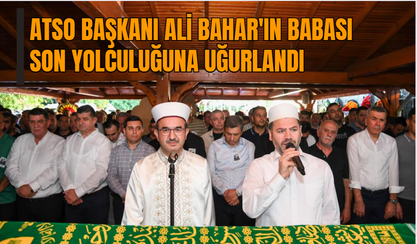 ATSO Başkanı Ali Bahar'ın babası son yolculuğuna uğurlandı