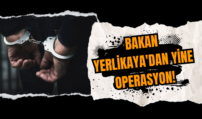 Bakan Yerlikaya'dan yine operasyon!