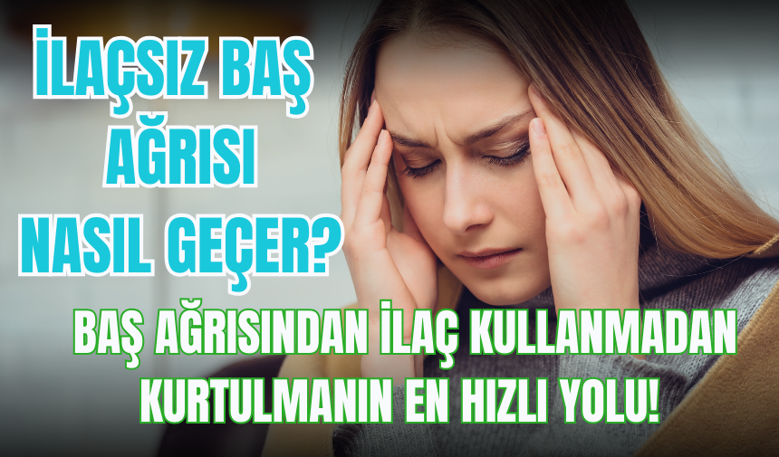 İlaçsız baş ağrısı nasıl geçer? Baş ağrısından ilaç kullanmadan kurtulmanın en hızlı yolu!