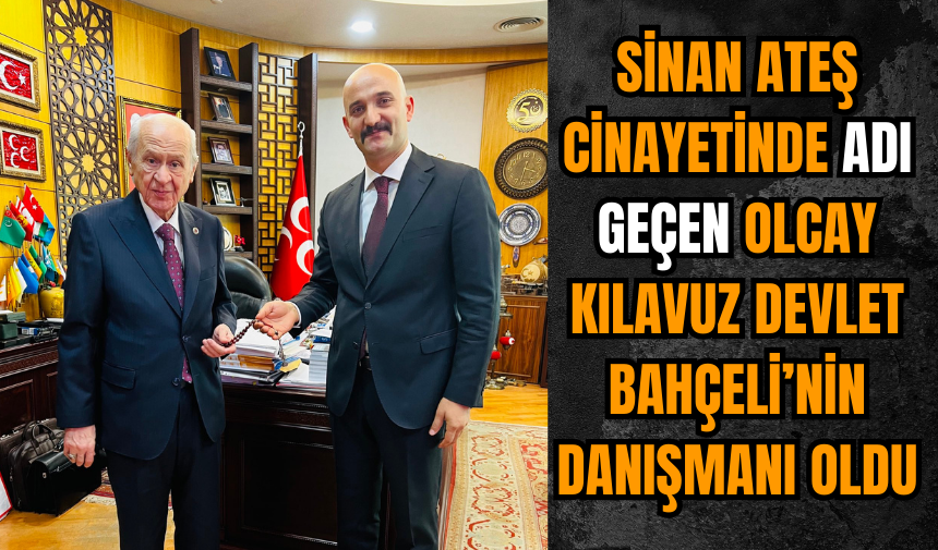 Sinan Ateş cinayetinden bilinen Olcay Kılavuz Devlet Bahçeli’nin danışmanı oldu!