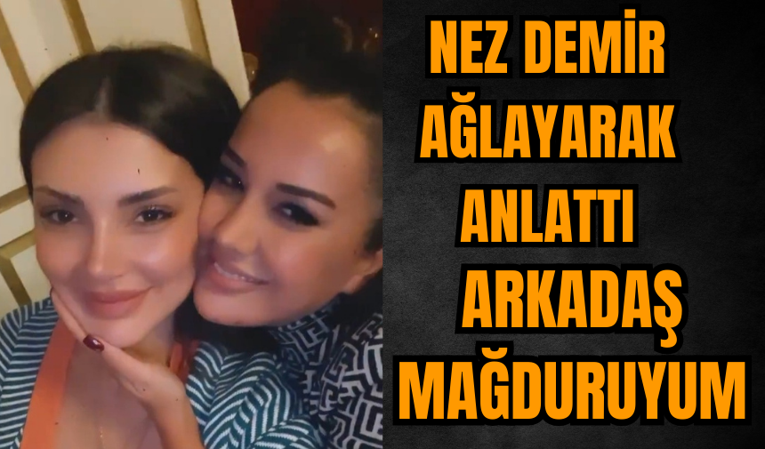 Dilan Polat davasında Nez Demir ağlayarak anlattı: Arkadaş mağduruyum