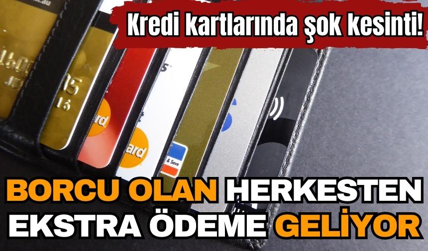 Kredi kartlarında şok kesinti! Borcu olan herkesten ekstra ödeme geliyor