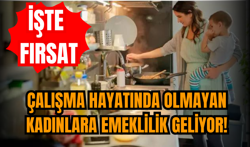 Çalışma hayatında olmayan kadınlara emeklilik geliyor!