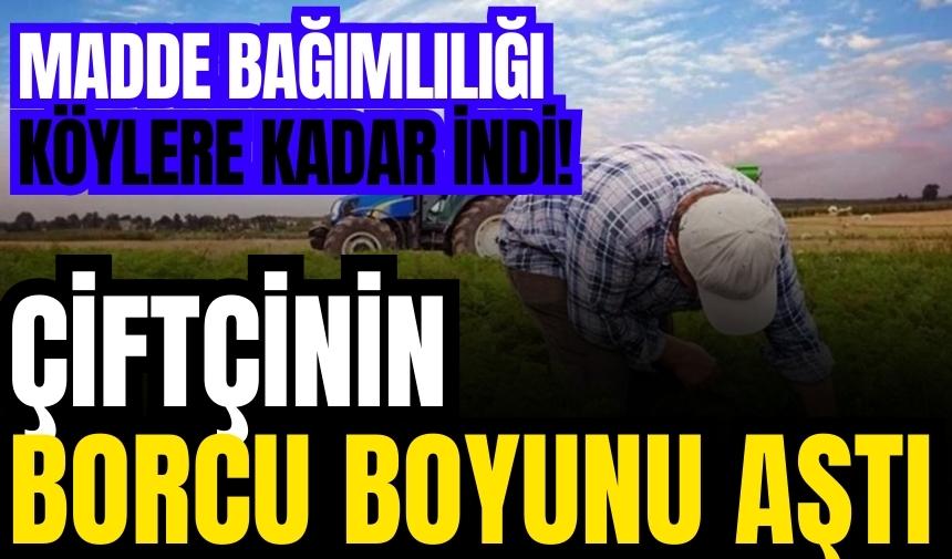 Madde bağımlılığı köylere kadar indi! Çiftçinin borcu boyunu aştı