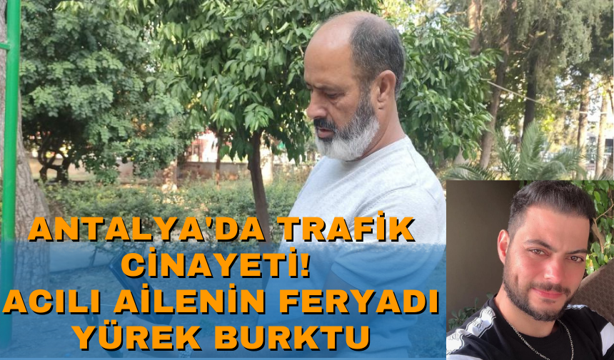 Antalya'da trafik cinayeti! Acılı ailenin feryadı yürek burktu