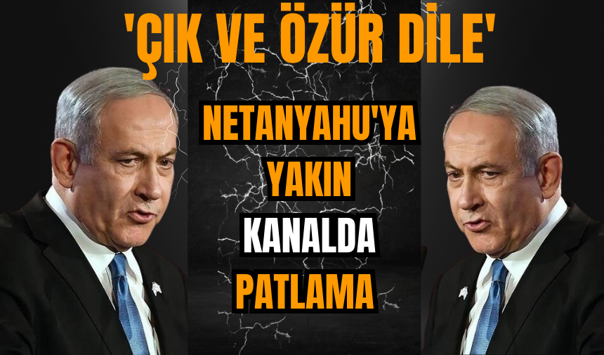 Netanyahu'ya yakın kanalda patlama: 'Çık ve özür dile'