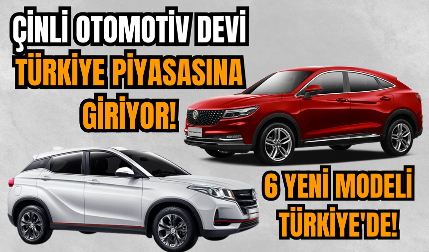 Çinli otomotiv devi Türkiye piyasasına giriyor 6 yeni modeli Türkiye'de!