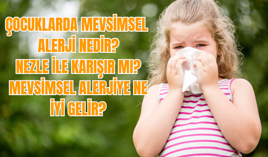 Çocuklarda mevsimsel alerji nedir? Nezle ile karışır mı? Mevsimsel alerjiye ne iyi gelir?