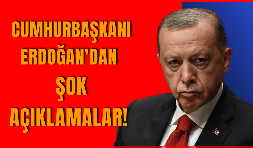 Cumhurbaşkanı Erdoğan'dan şok açıklamalar!