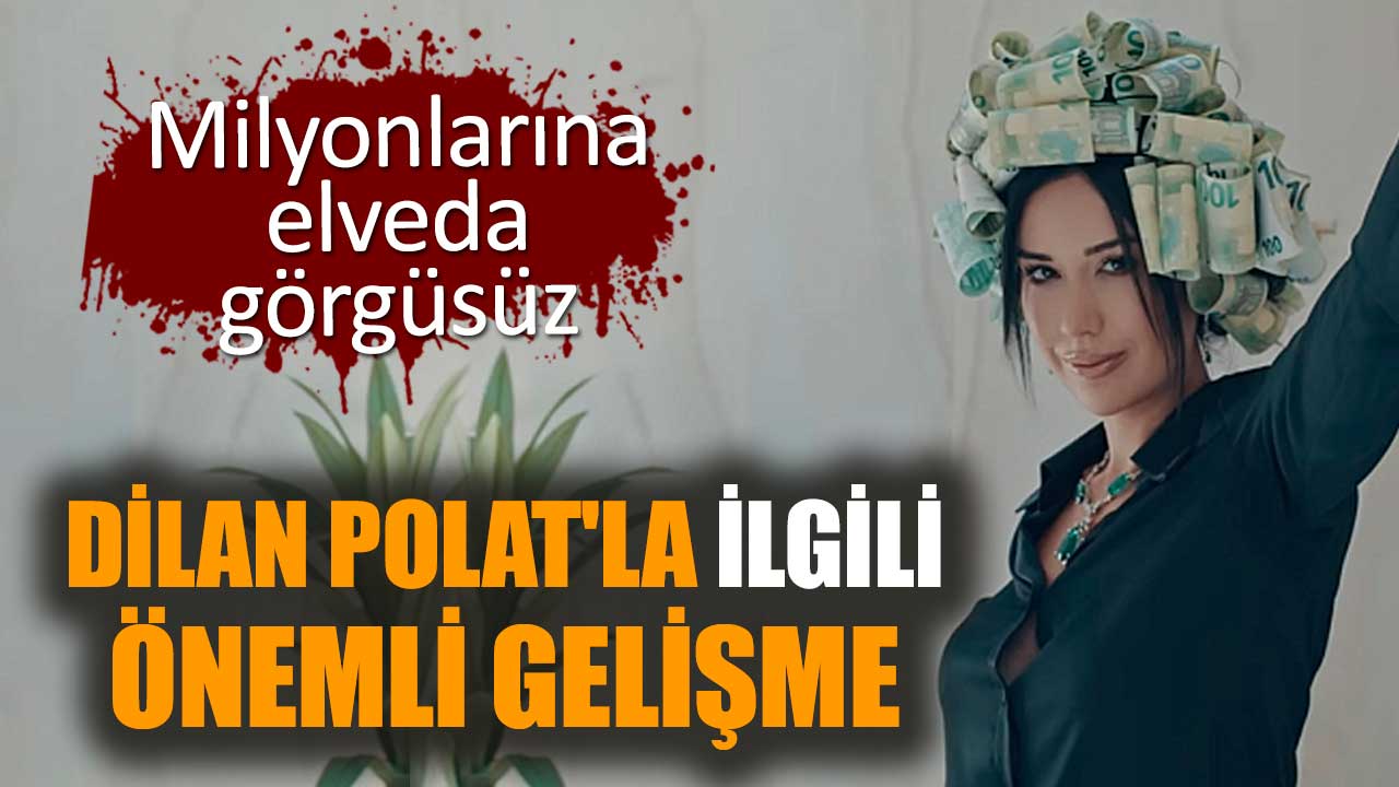 Dilan Polat'la ilgili önemli gelişme: Milyonlarına elveda