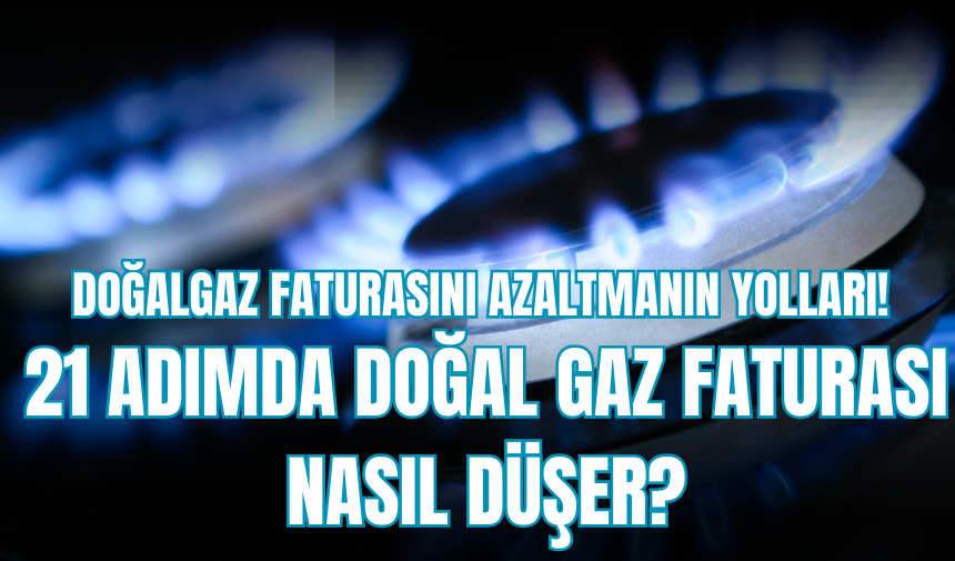 Doğalgaz faturasını azaltmanın yolları! 21 adımda doğal gaz faturası nasıl düşer?