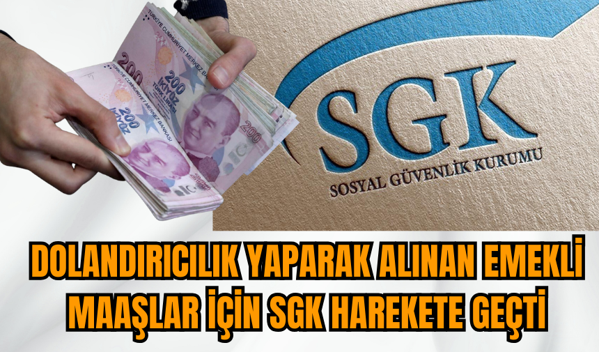 Dolandırıcılık yaparak alınan emekli maaşları için SGK harekete geçti