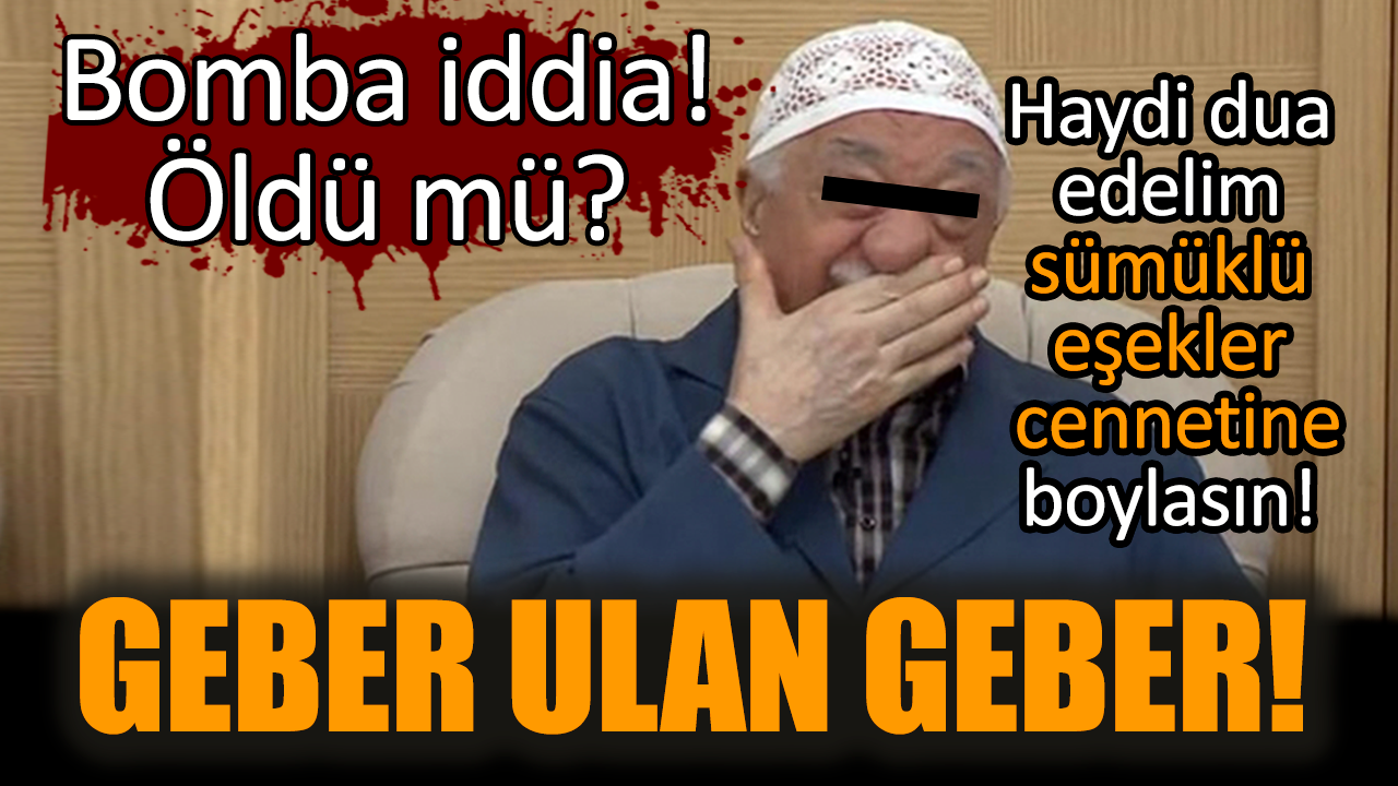 FET* elebaşısı Fetullah Gülen öldü mü?