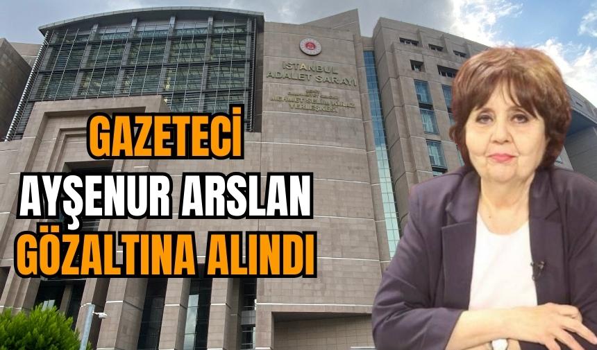 GAZETECİ AYŞENUR ARSLAN GÖZALTINA ALINDI